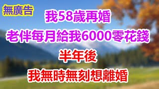 我58岁，再婚老伴每月给我6000零花钱，半年后，我无时无刻想离婚。#為人處世#生活經驗#情感故事#晚年哲理#中老年心語#孝顺#儿女#讀書#養生#淺談人生#養老#真實故事#兒女的故事#有聲書