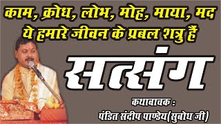 सत्संग !! काम, क्रोध, लोभ, मोह, माया, मद ये हमारे जीवन... कथावाचक : पंडित संदीप पाण्डेय (सुबोध जी )