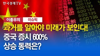 [주식경제] 과거를 알아야 미래가 보인다! 중국 증시 600% 상승 동력은? / 이종우의 이슈픽 / 한국경제TV