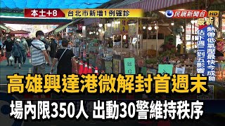 高雄興達港微解封首週末 人流上限350人－民視新聞