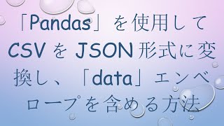 「Pandas」を使用してCSVをJSON形式に変換し、「data」エンベロープを含める方法