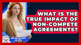 What Is The True Impact Of Non-compete Agreements? - Labor and Employment Law Expert