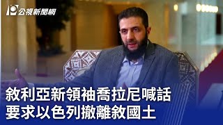 敘利亞新領袖喬拉尼喊話 要求以色列撤離敘國土｜20241220 公視新聞全球話