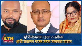 দুই উপজেলায় ছেলে ও ভাইকে প্রার্থী করলেন সংসদ সদস্য সাহাদারা মান্নান | Upazila Election | ATN News