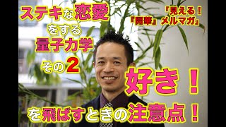 「ステキな恋愛をする量子力学その２「好き！を飛ばすときの注意点」」【見える！『開華』メルマガ〜量子力学的生き方〜】