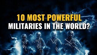 10 Most Powerful Militaries in the World