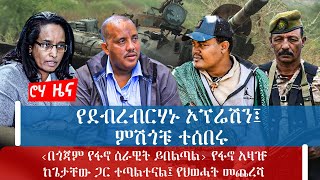 የደብረብርሃኑ ኦፕሬሽን፤ ምሽጎቹ ተሰበሩ‹በጎጃም የፋኖ ሰራዊት ይበልጣል› የፋኖ አዛዡ ከጌታቸው ጋር ተጣልተናል፤ የህወሓት መጨረሻ