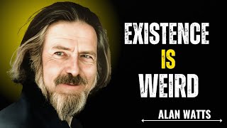 EXISTENCE IS WEIRD [ALAN WATTS]