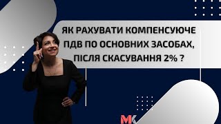 Як рахувати компенсуюче ПДВ по основних засобах, після скасування 2% ?