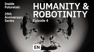 Inside Futurelab: 25th Anniversary Series – Episode 4 – Humanity \u0026 Robotinity