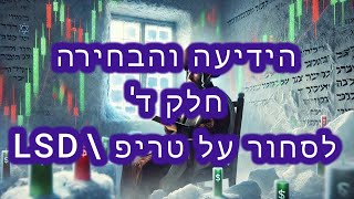 הידיעה והבחירה - חלק ד - לסחור כמו בטריפ LSD