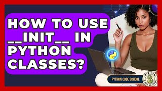 How To Use __init__ In Python Classes? - Python Code School
