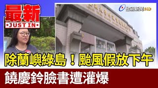 除蘭嶼綠島！颱風假放下午 饒慶鈴臉書遭灌爆【最新快訊】