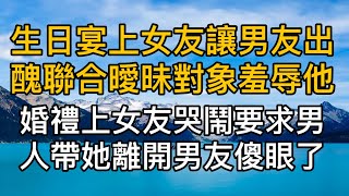 生日宴上女友為了讓男友出醜聯合曖昧對象羞辱他，男友忍氣吞聲，不料婚禮上女友當眾哭鬧要曖昧對象帶她離開，男友徹底傻眼了。真實故事 ｜都市男女｜情感｜男閨蜜｜妻子出軌｜楓林情感