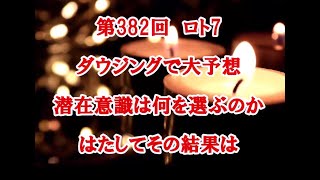 第382回　ロト7　ダウジングで大予想　潜在意識は何を選ぶのか　はたしてその結果は