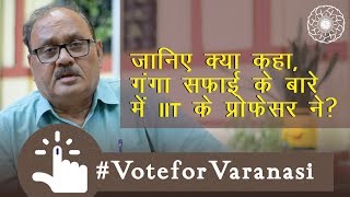 जानिए क्या कहा, गंगा सफाई के बारे में IIT(BHU) के प्रोफेसर ने? | #VoteforVaranasi