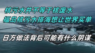 核污水不等于核废水，福岛核污水排海想让世界买单，背后有何阴谋