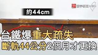 台鐵爆重大疏失 斷軌44公分2個月才更換｜寰宇新聞20201022