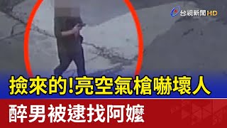 撿來的！亮空氣槍嚇壞人 醉男被逮找阿嬤