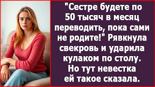 Сестре будете деньги переводить, пока сами не родите! Рявкнула свекровь, ударив кулаком по столу.