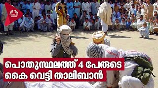 പൊതുസ്ഥലത്ത് 4 പേരുടെ കൈ വെട്ടി താലിബാൻ | Taliban