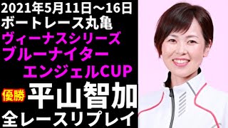 平山智加 丸亀ヴィーナスシリーズ 全レースリプレイ【ボートレース】