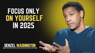 FOCUS ONLY ON YOURSELF IN 2025 | DENZEL WASHINGTON SPEECH