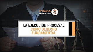 La Ejecución Procesal como Derecho Fundamental - TC # 376