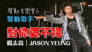 聲之動力｜聲動音樂會６｜對你愛不完｜楊志高｜JASON YEUNG