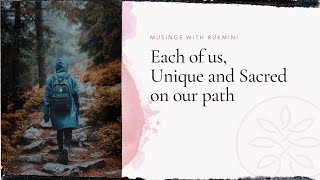 Musings with Rukmini-  Each of us, Unique and Sacred on our path