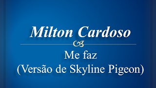 Milton Cardoso - Me Faz - (versão de Skyline Pigeon )