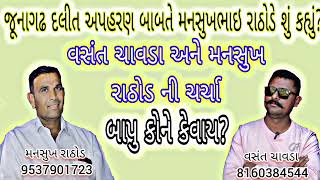 જૂનાગઢ દલિત અપહરણ બાબતે મનસુખભાઇ રાઠોડે શું કહ્યું? | વસંત ચાવડા અને મનસુખ રાઠોડ ની ચર્ચા