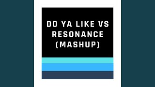 Do Ya Like Vs Resonance (Mashup)