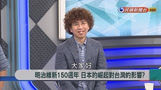 2018.6.28【新聞大解讀】明治維新150週年 日本的崛起對台灣的影響?