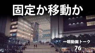 一眼動画についてのトーク76（固定か移動か）