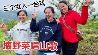 三个女人一台戏，闺蜜大姐齐上阵，摘野菜唱山歌，大家猜猜谁厉害【杨翠花V】