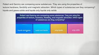 Robert and Sammy are comparing some substances. They are using the properties of texture.hardness, f