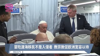 冒险渡海移民不是入侵者  教宗敦促欧洲宽容以待【2023.09.24 八度空间华语新闻】