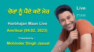 ਚੋਰਾਂ ਨੂੰ ਪੈਂਦੇ ਮੋਰ | Harbhajan Maan Live Amritsar 04 .02 .2023 | Choran Nu Mor | Mohinder S. Jassal