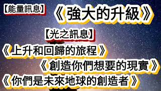 【能量訊息】《強大的升級》【光之訊息】《上升和回歸的旅程》《創造你們想要的現實》《你們是未來地球的創造者》