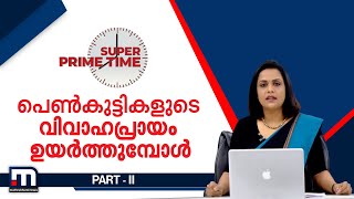 പെൺകുട്ടികളുടെ വിവാഹപ്രായം ഉയർത്തുമ്പോൾ | Super Prime Time Part 2 | Mathrubhumi News