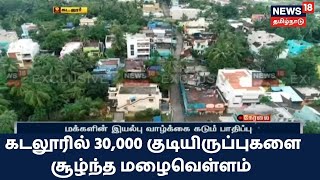 Cuddalore | 30,000 குடியிருப்புகளை சூழ்ந்த மழைவெள்ளம் -மக்களின் இயல்பு வாழ்க்கை கடும் பாதிப்பு