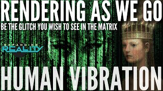 172 - Human Vibration - Rendering as we go - Be the Glitch you wish to see in the Matrix