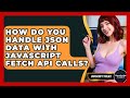 How Do You Handle JSON Data With JavaScript Fetch API Calls? - JavaScript Toolkit