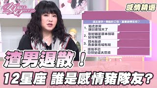 渣男退散！12星座 誰是感情豬隊友? 女人我最大 20211203 (完整版)｜唐綺陽、屈中恆、王思佳、柳燕、Julie、林姿佑、劉伊心