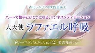 《古代レムリアの叡智①》 2人の意識がワンネス(ひとつ)になる『ラファエル呼吸』 ~ ネリー・エンジェルさん with 北道邦彦さん ~