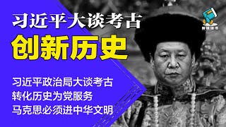 习近平大谈考古：马克思必须进中华文明！转化历史为党服务 | 习近平大谈考古创新历史-明镜读书（梁峻）