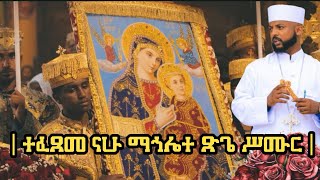 ተፈጸመ ናሁ ማኅሌተ ጽጌ ሥሙር ( ሰላም ላንቺ ይሁን! ) በመልአከ ኃይል ቀሲስ ኃይለመለኮት ግርማ ወንድሙ