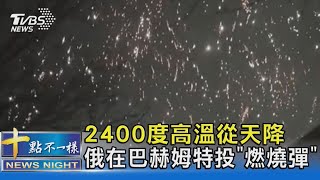 2400度高溫從天降 俄在巴赫姆特投「燃燒彈」｜十點不一樣20230413@TVBSNEWS02