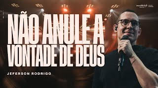 NÃO ANULE A VONTADE DE DEUS | JEFERSON RODRIGO